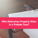 Who Determines Property Value in a Probate Case? blog (7)